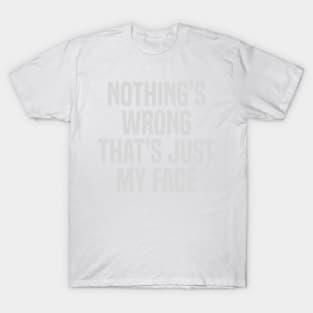 nothing's wrong that's just my face T-Shirt